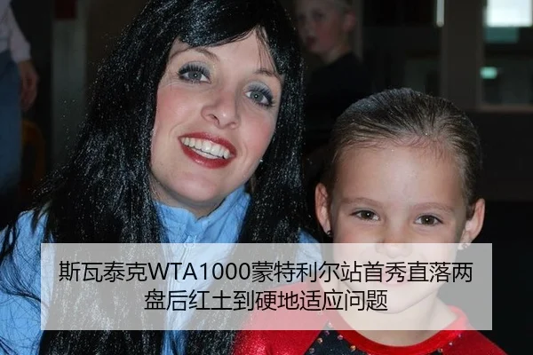 斯瓦泰克WTA1000蒙特利尔站首秀直落两盘后红土到硬地适应问题